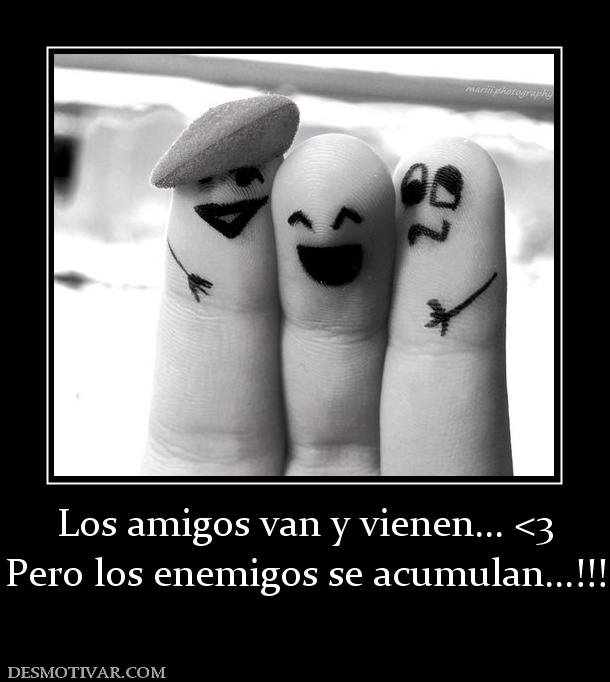 Los amigos van y vienen... <3 Pero los enemigos se acumulan...!!!